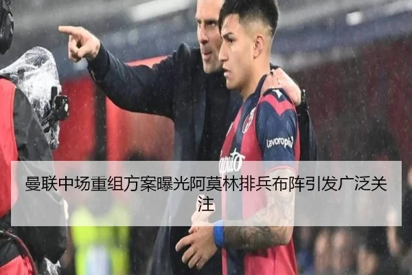 曼联中场重组方案曝光阿莫林排兵布阵引发广泛关注
